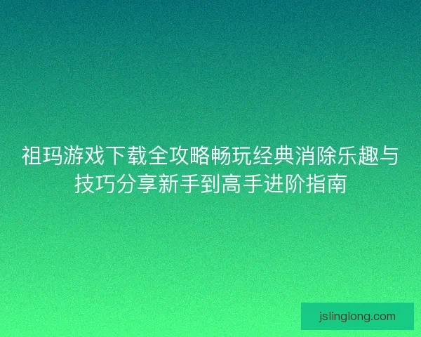 祖玛游戏下载全攻略畅玩经典消除乐趣与技巧分享新手到高手进阶指南