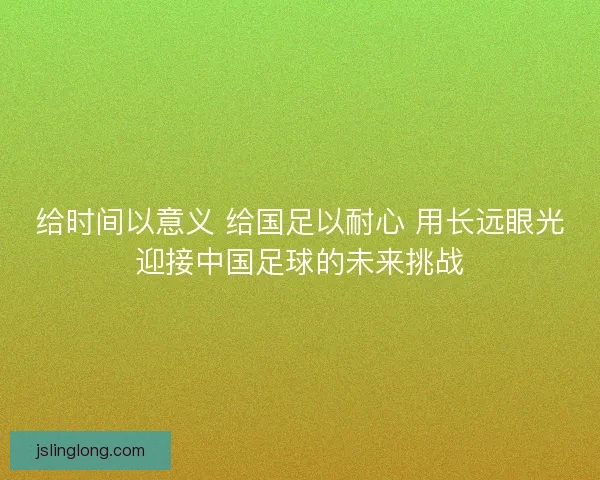 给时间以意义 给国足以耐心 用长远眼光迎接中国足球的未来挑战